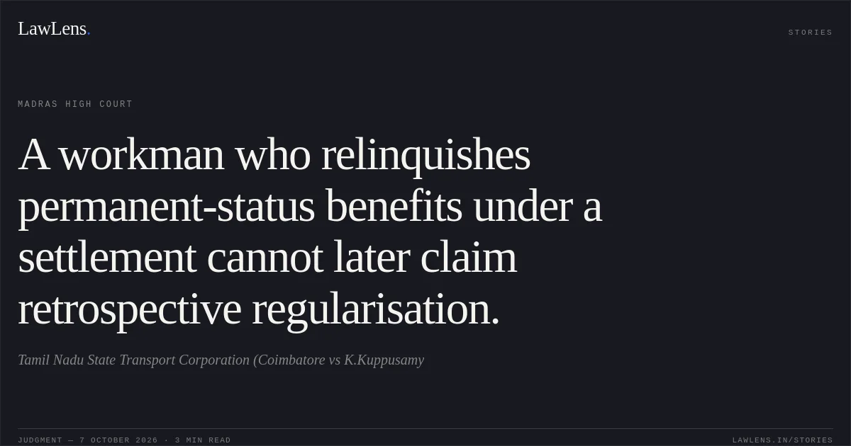 A workman who relinquishes permanent-status benefits under a settlement cannot later claim retrospective regularisation.. Tamil Nadu State Transport Corporation (Coimbatore vs K.Kuppusamy. Madras High Court. LawLens