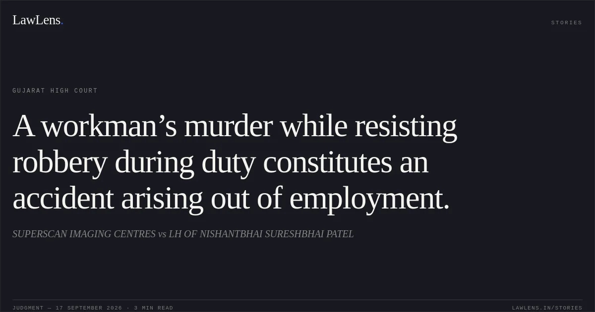 A workman’s murder while resisting robbery during duty constitutes an accident arising out of employment.. SUPERSCAN IMAGING CENTRES vs LH OF NISHANTBHAI SURESHBHAI PATEL. Gujarat High Court. LawLens