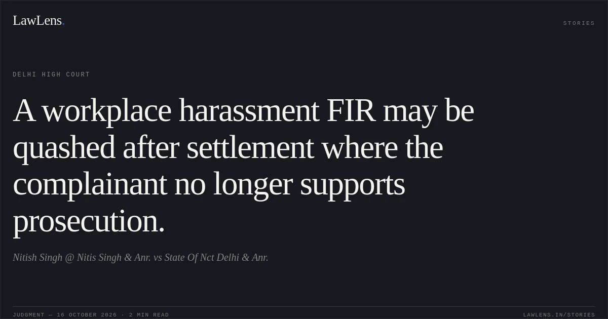 A workplace harassment FIR may be quashed after settlement where the complainant no longer supports prosecution.. Nitish Singh @ Nitis Singh & Anr. vs State Of Nct Delhi  & Anr.. Delhi High Court. LawLens