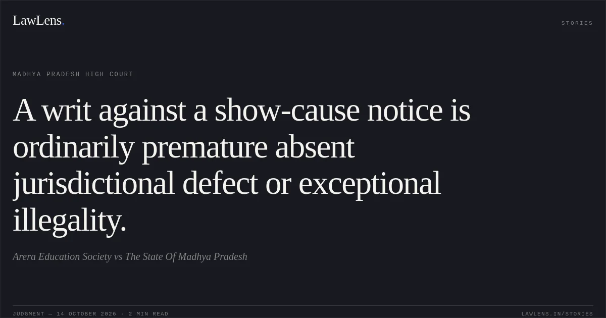 A writ against a show-cause notice is ordinarily premature absent jurisdictional defect or exceptional illegality.. Arera Education Society vs The State Of Madhya Pradesh. Madhya Pradesh High Court. LawLens