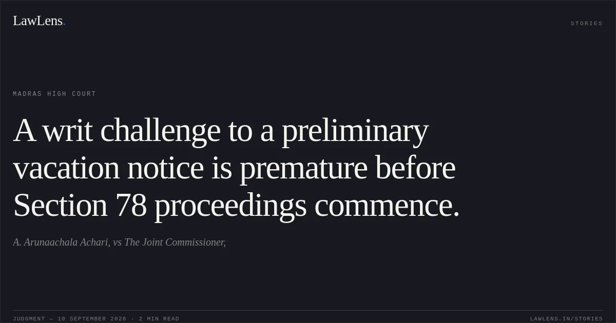 A writ challenge to a preliminary vacation notice is premature before Section 78 proceedings commence.. A. Arunaachala Achari, vs The Joint Commissioner,. Madras High Court. LawLens