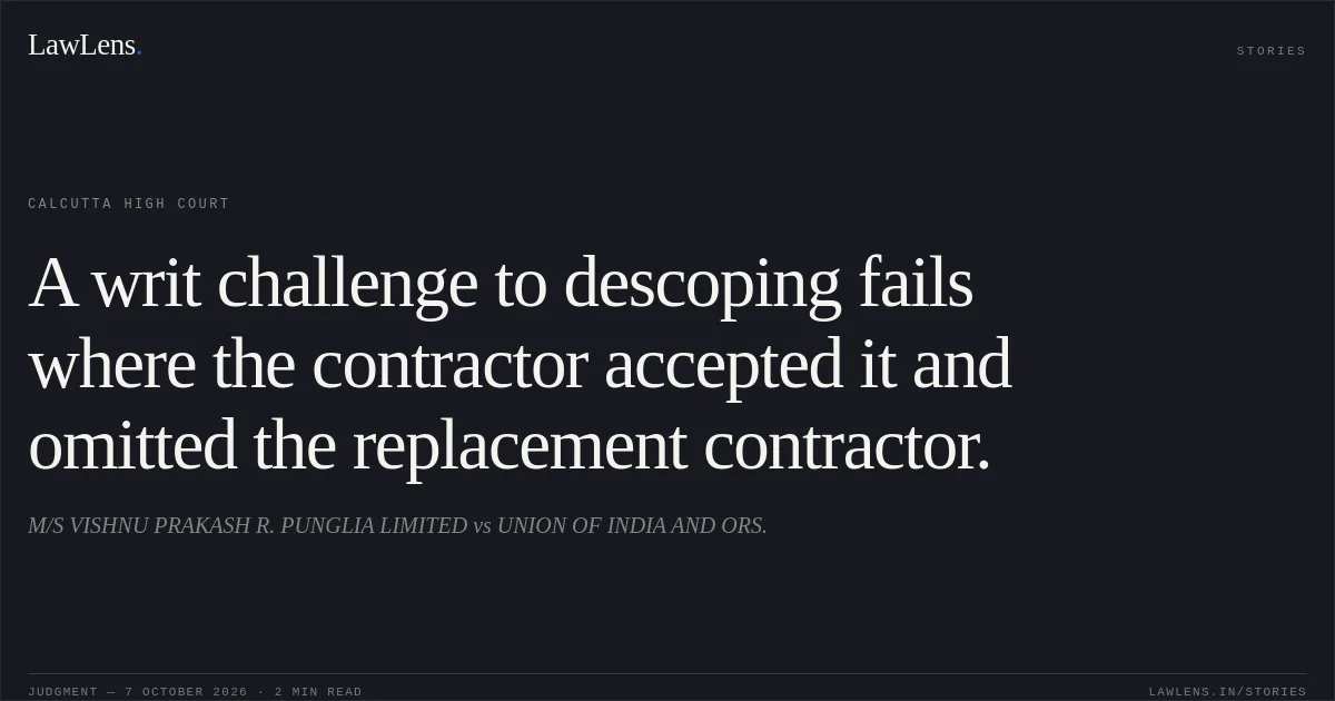 A writ challenge to descoping fails where the contractor accepted it and omitted the replacement contractor.. M/S VISHNU PRAKASH R. PUNGLIA LIMITED vs UNION OF INDIA AND ORS.. Calcutta High Court. LawLens