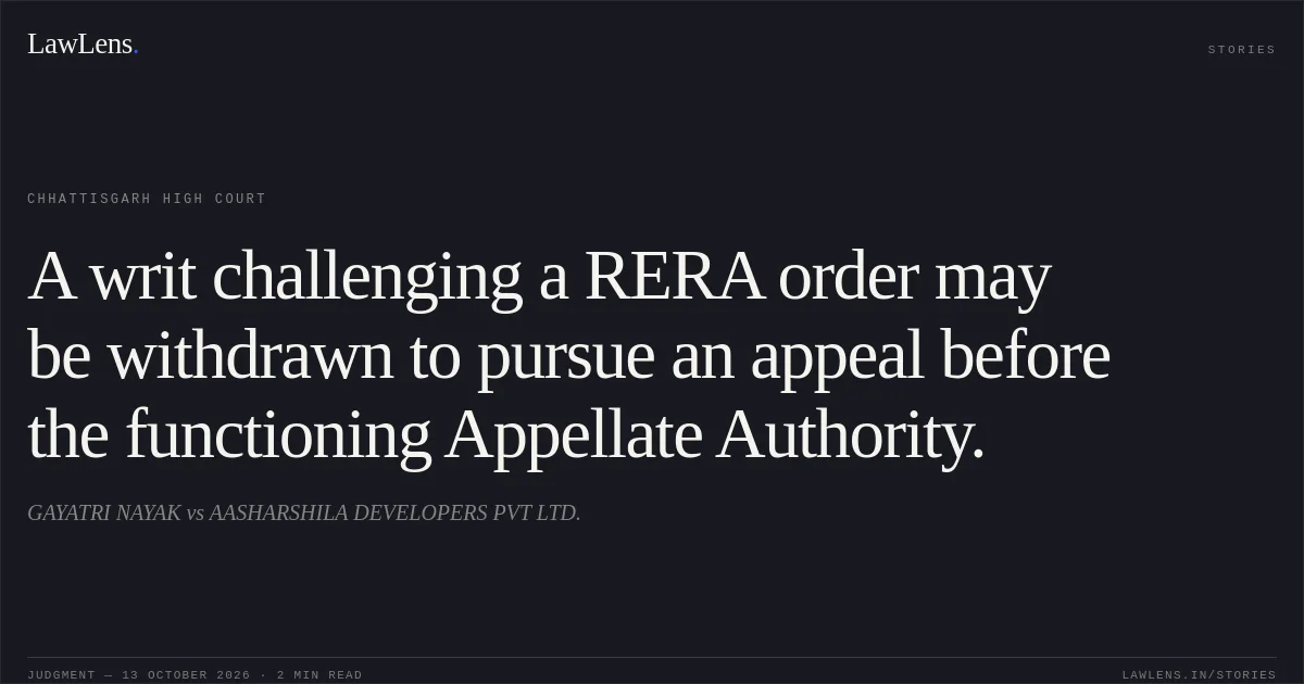 A writ challenging a RERA order may be withdrawn to pursue an appeal before the functioning Appellate Authority.. GAYATRI NAYAK vs AASHARSHILA DEVELOPERS PVT LTD.. Chhattisgarh High Court. LawLens