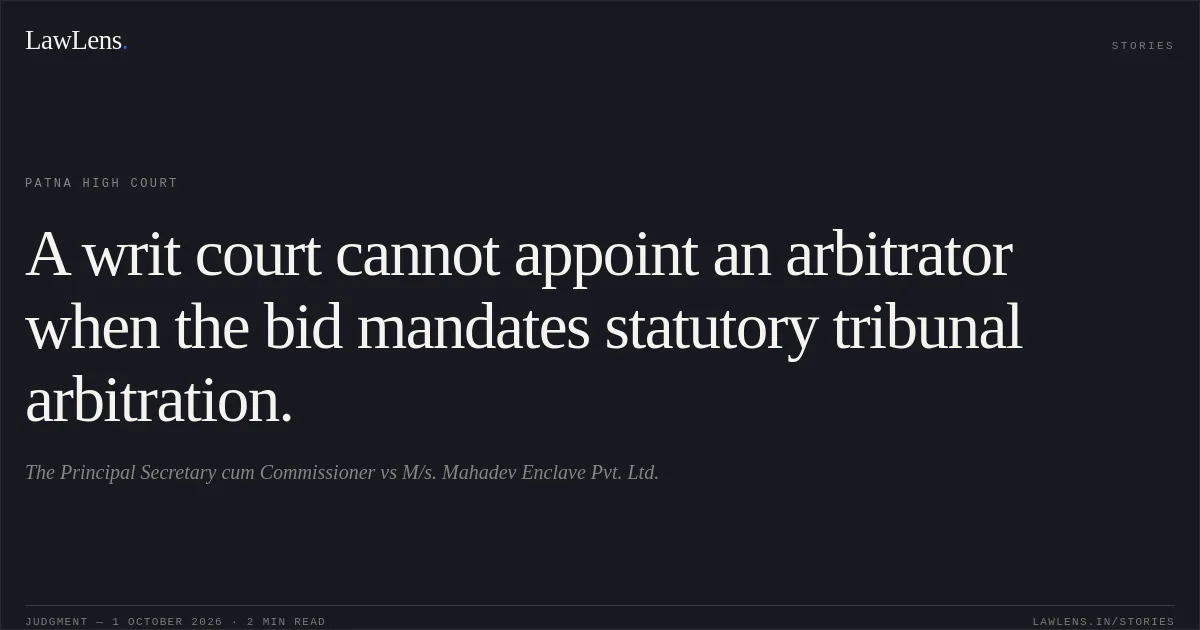 A writ court cannot appoint an arbitrator when the bid mandates statutory tribunal arbitration.. The Principal Secretary cum Commissioner vs M/s. Mahadev Enclave Pvt. Ltd.. Patna High Court. LawLens