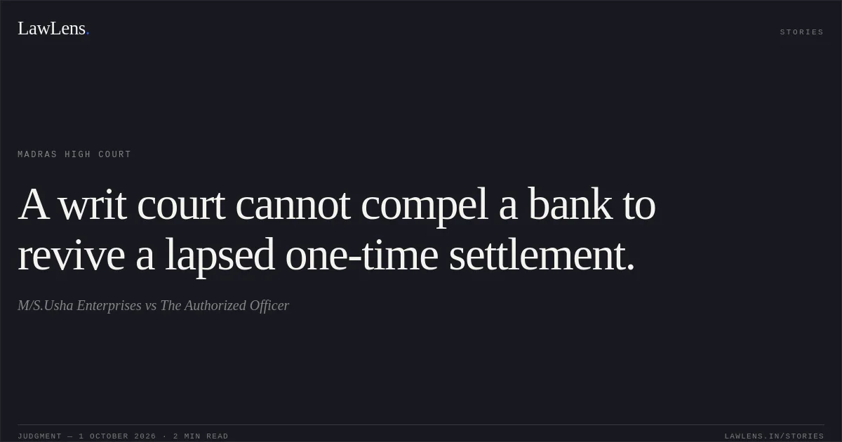 A writ court cannot compel a bank to revive a lapsed one-time settlement.. M/S.Usha Enterprises vs The Authorized Officer. Madras High Court. LawLens