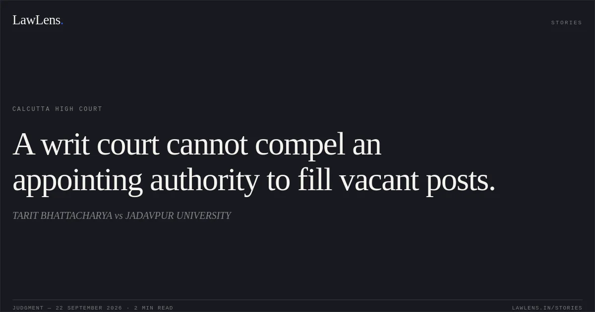 A writ court cannot compel an appointing authority to fill vacant posts.. TARIT BHATTACHARYA vs JADAVPUR UNIVERSITY. Calcutta High Court. LawLens