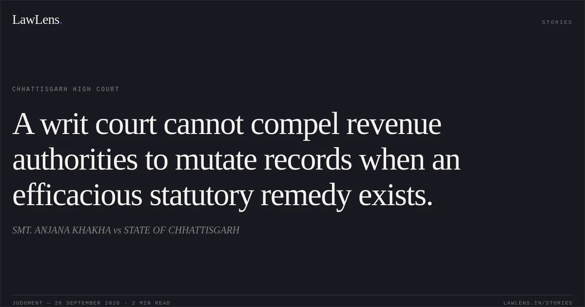 A writ court cannot compel revenue authorities to mutate records when an efficacious statutory remedy exists.. SMT. ANJANA KHAKHA vs STATE OF CHHATTISGARH. Chhattisgarh High Court. LawLens