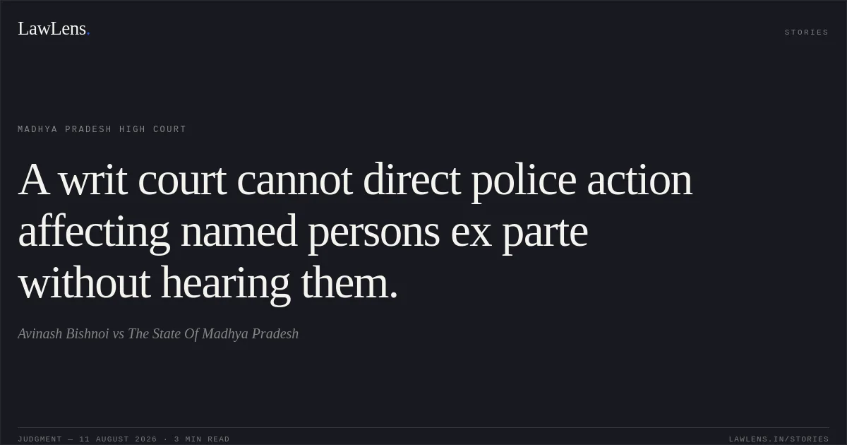 A writ court cannot direct police action affecting named persons ex parte without hearing them.. Avinash Bishnoi vs The State Of Madhya Pradesh. Madhya Pradesh High Court. LawLens