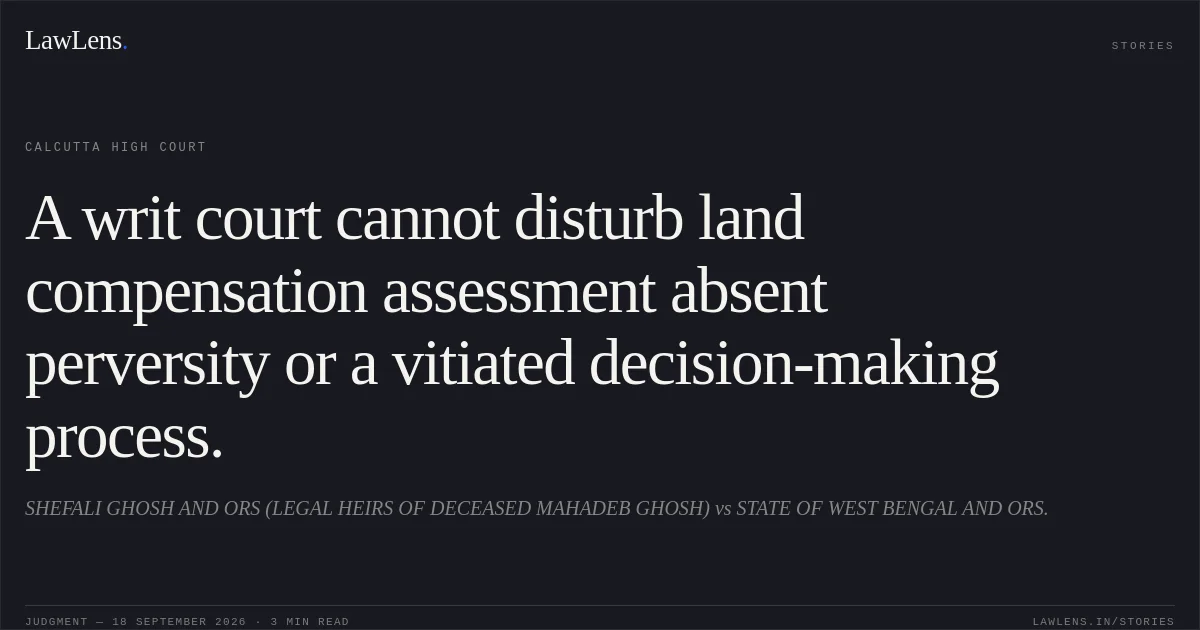 A writ court cannot disturb land compensation assessment absent perversity or a vitiated decision-making process.. SHEFALI GHOSH AND ORS (LEGAL HEIRS OF DECEASED MAHADEB GHOSH) vs STATE OF WEST BENGAL AND ORS.. Calcutta High Court. LawLens