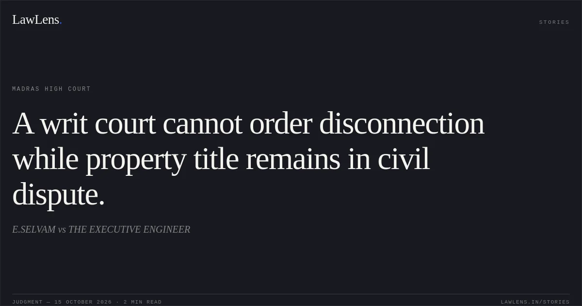 A writ court cannot order disconnection while property title remains in civil dispute.. E.SELVAM vs THE EXECUTIVE ENGINEER. Madras High Court. LawLens