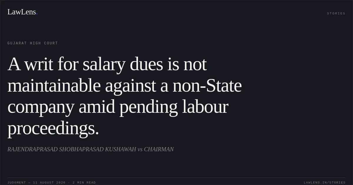 A writ for salary dues is not maintainable against a non-State company amid pending labour proceedings.. RAJENDRAPRASAD SHOBHAPRASAD KUSHAWAH vs CHAIRMAN. Gujarat High Court. LawLens