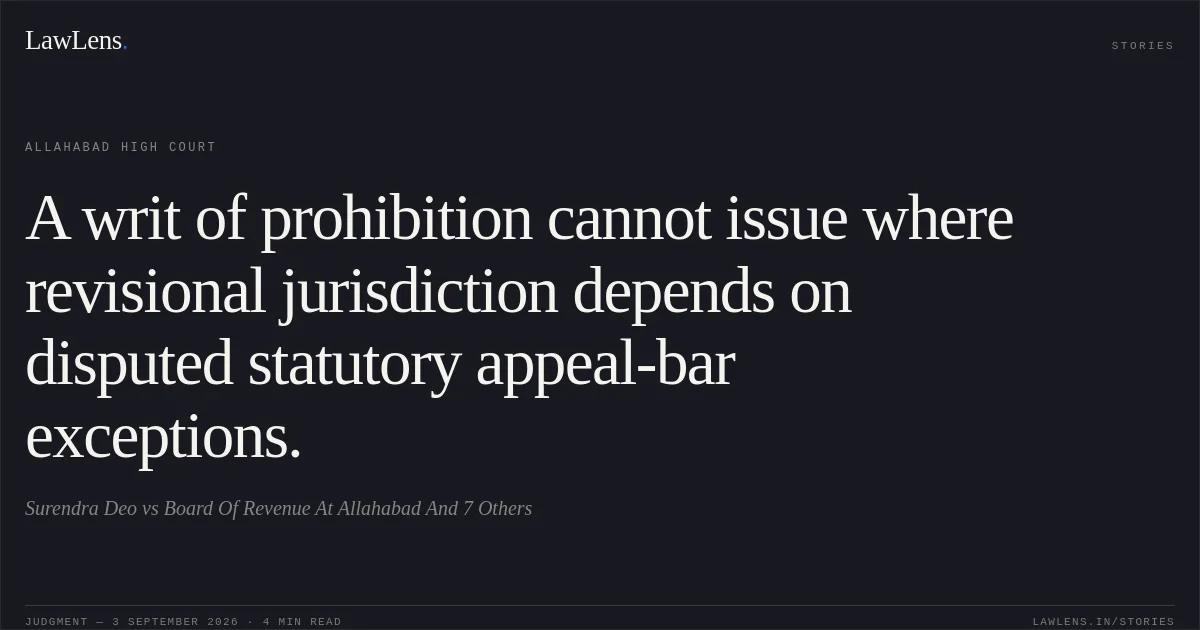A writ of prohibition cannot issue where revisional jurisdiction depends on disputed statutory appeal-bar exceptions.. Surendra Deo vs Board Of Revenue At Allahabad And 7 Others. Allahabad High Court. LawLens