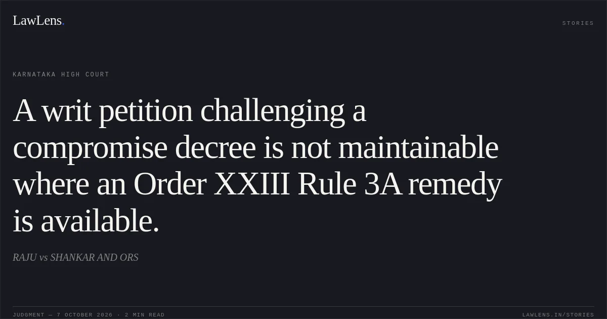A writ petition challenging a compromise decree is not maintainable where an Order XXIII Rule 3A remedy is available.. RAJU vs SHANKAR AND ORS. Karnataka High Court. LawLens