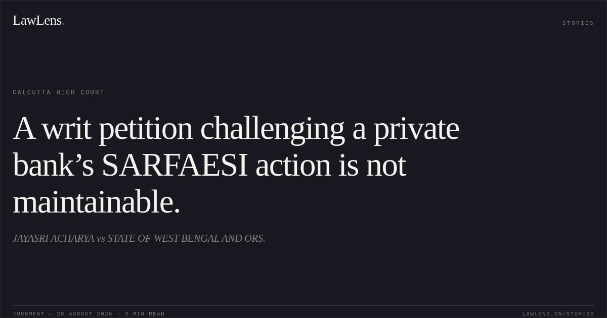A writ petition challenging a private bank’s SARFAESI action is not maintainable.. JAYASRI ACHARYA vs STATE OF WEST BENGAL AND ORS.. Calcutta High Court. LawLens