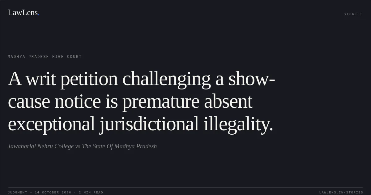A writ petition challenging a show-cause notice is premature absent exceptional jurisdictional illegality.. Jawaharlal Nehru College vs The State Of Madhya Pradesh. Madhya Pradesh High Court. LawLens