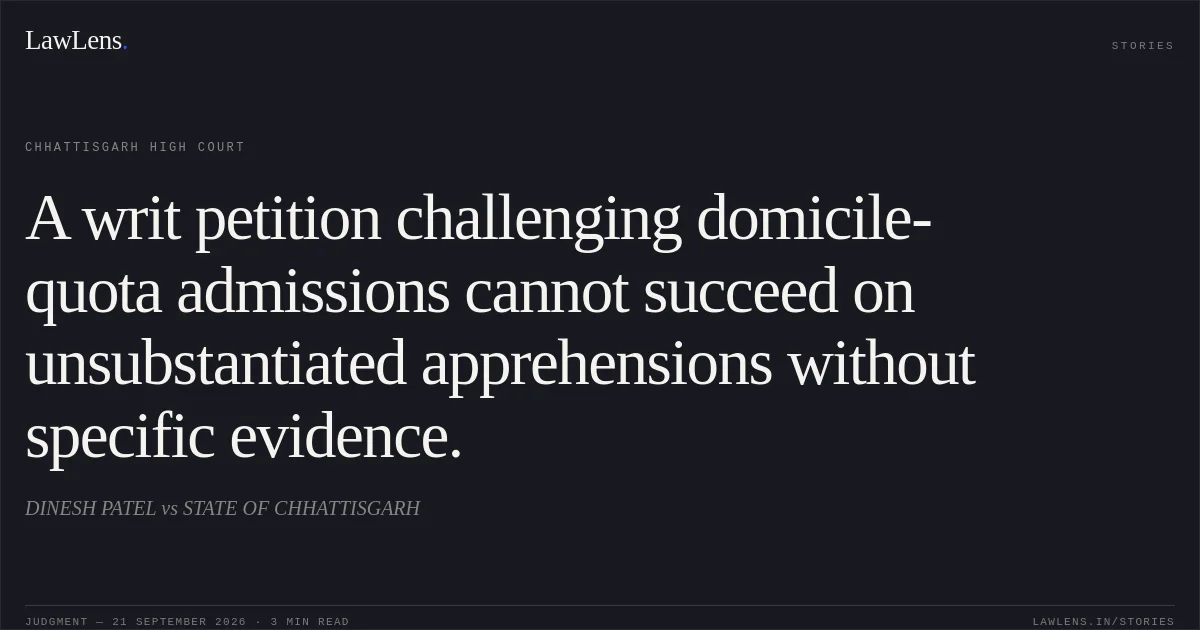 A writ petition challenging domicile-quota admissions cannot succeed on unsubstantiated apprehensions without specific evidence.. DINESH PATEL vs STATE OF CHHATTISGARH. Chhattisgarh High Court. LawLens