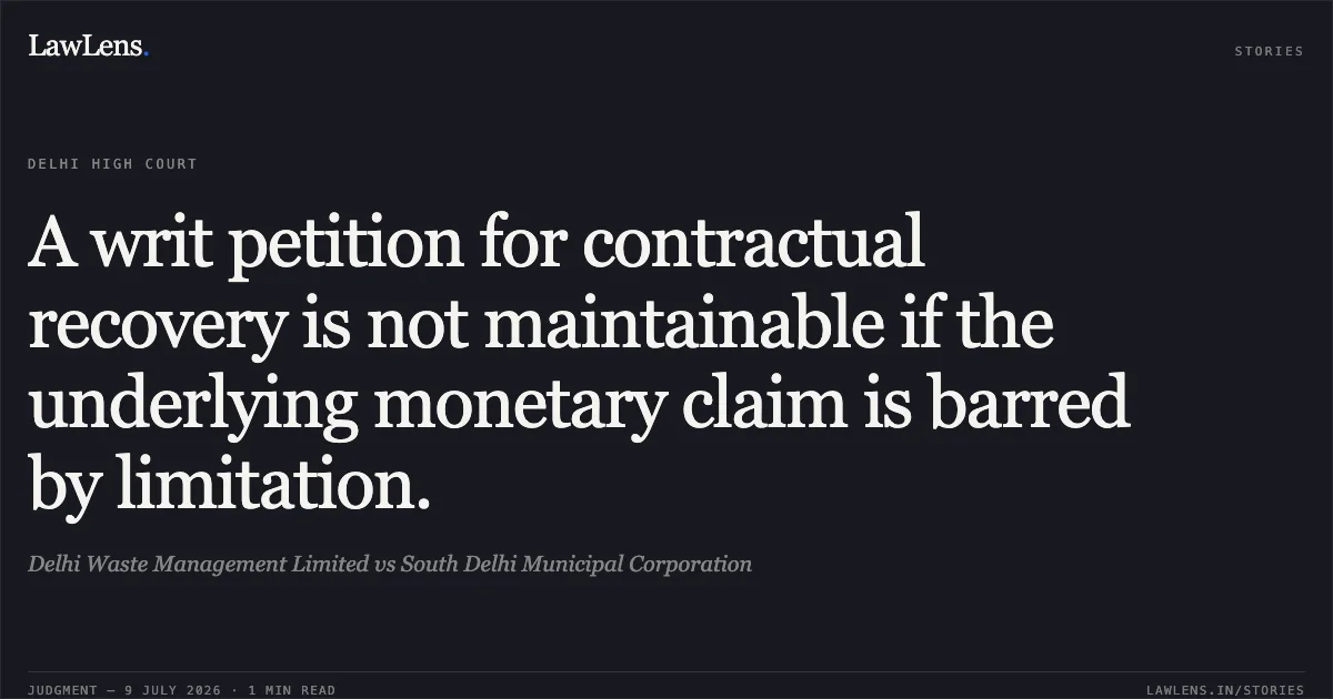 A writ petition for contractual recovery is not maintainable if the underlying monetary claim is barred by limitation.. Delhi Waste Management Limited vs South Delhi Municipal Corporation. Delhi High Court. LawLens