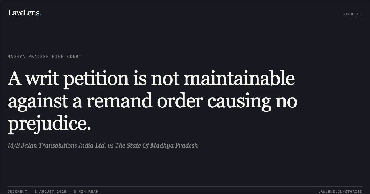 A writ petition is not maintainable against a remand order causing no prejudice.. M/S Jalan Transolutions India Ltd. vs The State Of Madhya Pradesh. Madhya Pradesh High Court. LawLens