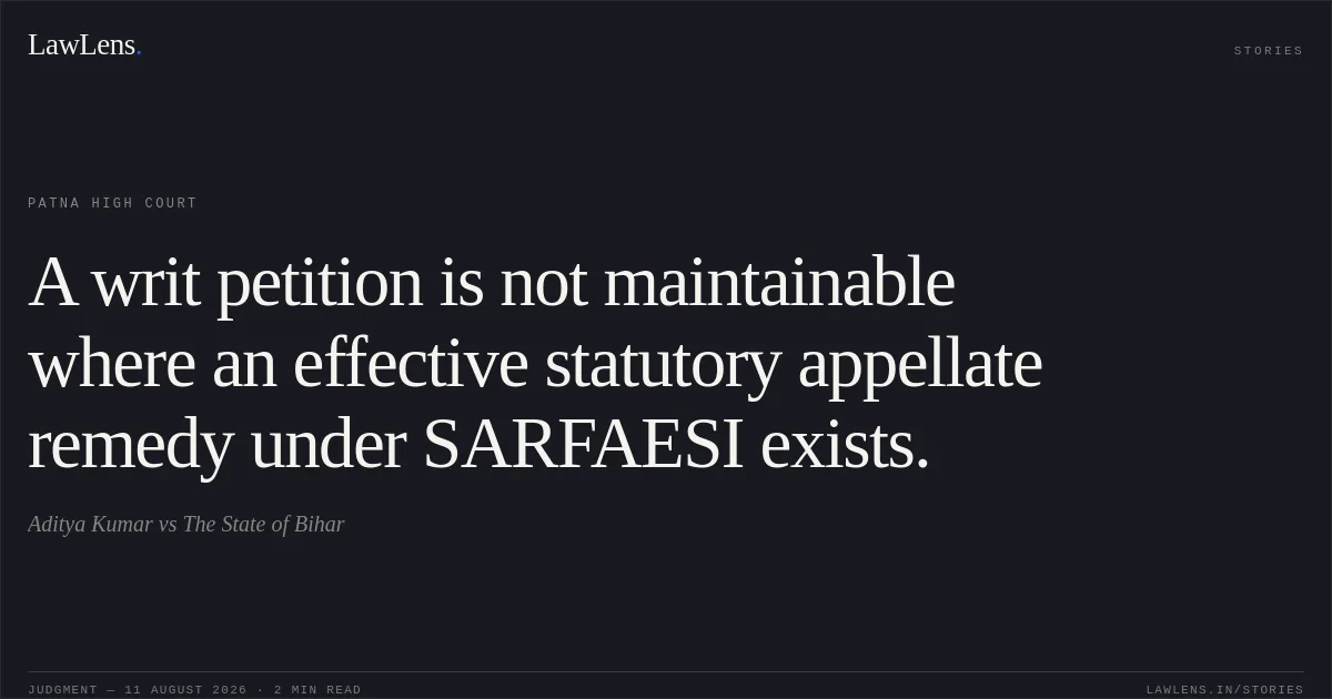 A writ petition is not maintainable where an effective statutory appellate remedy under SARFAESI exists.. Aditya Kumar vs The State of Bihar. Patna High Court. LawLens