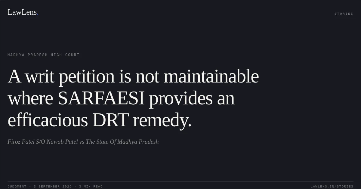 A writ petition is not maintainable where SARFAESI provides an efficacious DRT remedy.. Firoz Patel S/O Nawab Patel vs The State Of Madhya Pradesh. Madhya Pradesh High Court. LawLens