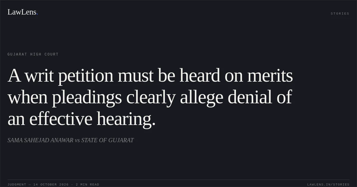 A writ petition must be heard on merits when pleadings clearly allege denial of an effective hearing.. SAMA SAHEJAD ANAWAR vs STATE OF GUJARAT. Gujarat High Court. LawLens