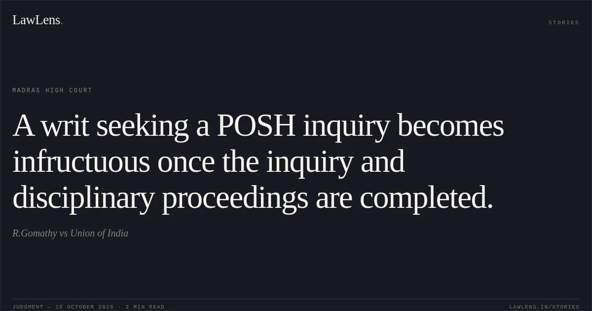 A writ seeking a POSH inquiry becomes infructuous once the inquiry and disciplinary proceedings are completed.. R.Gomathy vs Union of India. Madras High Court. LawLens