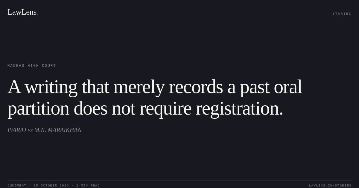 A writing that merely records a past oral partition does not require registration.. IVARAJ vs M.N. MARAIKHAN. Madras High Court. LawLens