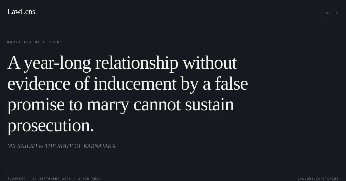 A year-long relationship without evidence of inducement by a false promise to marry cannot sustain prosecution.. MR RAJESH vs THE STATE OF KARNATAKA. Karnataka High Court. LawLens