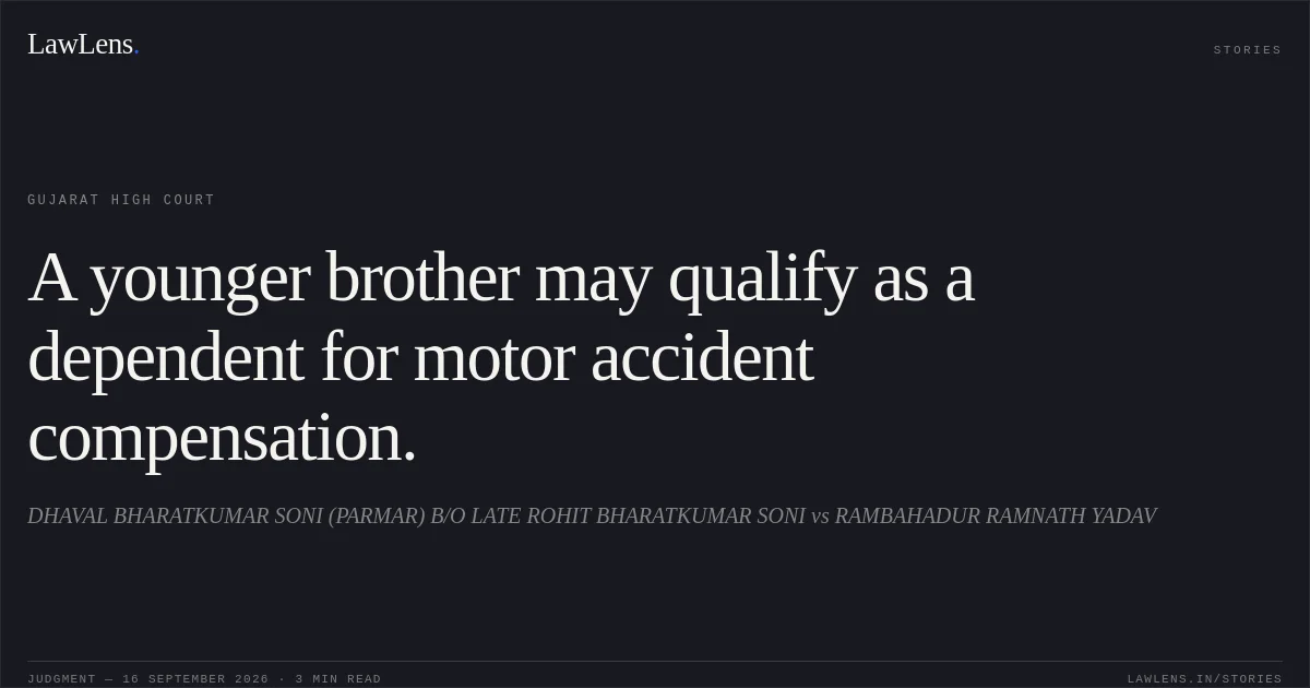 A younger brother may qualify as a dependent for motor accident compensation.. DHAVAL BHARATKUMAR SONI (PARMAR) B/O LATE ROHIT BHARATKUMAR SONI vs RAMBAHADUR RAMNATH YADAV. Gujarat High Court. LawLens