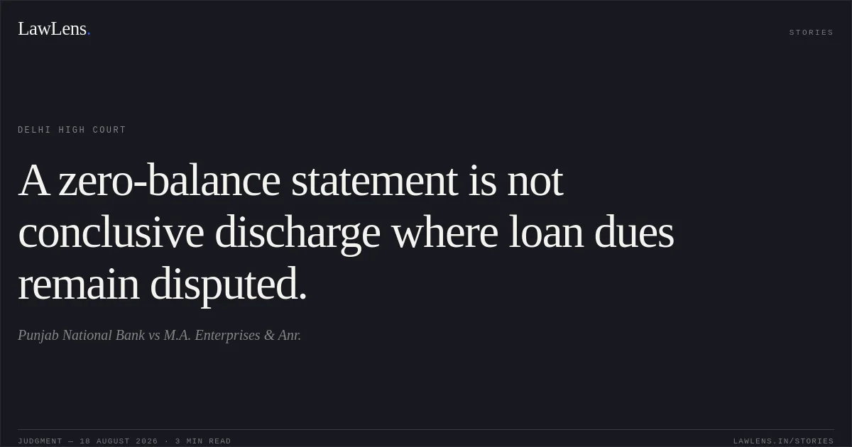 A zero-balance statement is not conclusive discharge where loan dues remain disputed.. Punjab National Bank vs M.A. Enterprises & Anr.. Delhi High Court. LawLens