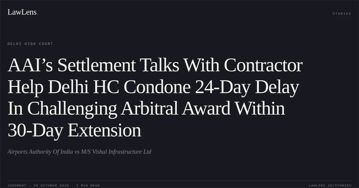 AAI’s Settlement Talks With Contractor Help Delhi HC Condone 24-Day Delay In Challenging Arbitral Award Within 30-Day Extension. Airports Authority Of India vs M/S Vishal Infrastructure Ltd. Delhi High Court. LawLens
