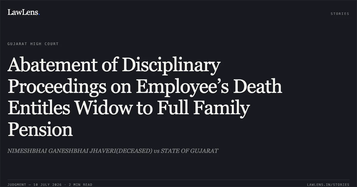 Abatement of Disciplinary Proceedings on Employee’s Death Entitles Widow to Full Family Pension. NIMESHBHAI GANESHBHAI JHAVERI(DECEASED) vs STATE OF GUJARAT. Gujarat High Court. LawLens