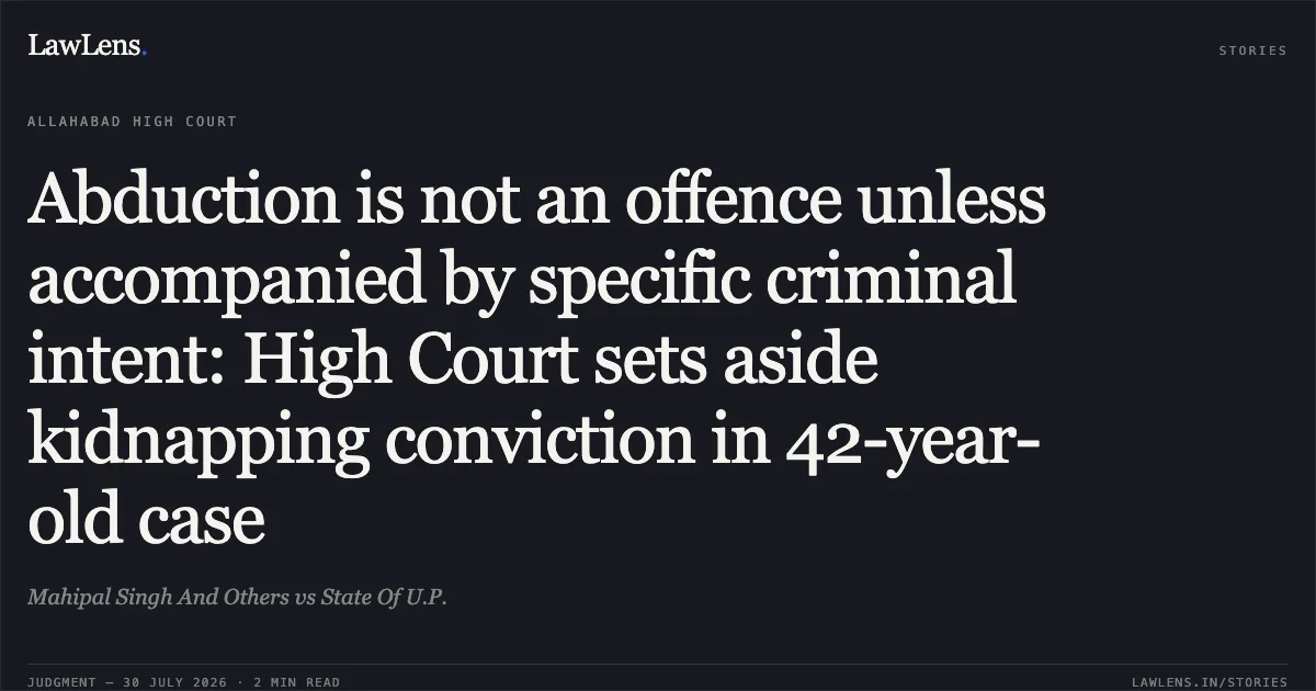 Abduction is not an offence unless accompanied by specific criminal intent: High Court sets aside kidnapping conviction in 42-year-old case. Mahipal Singh And Others vs State Of U.P.. Allahabad High Court. LawLens
