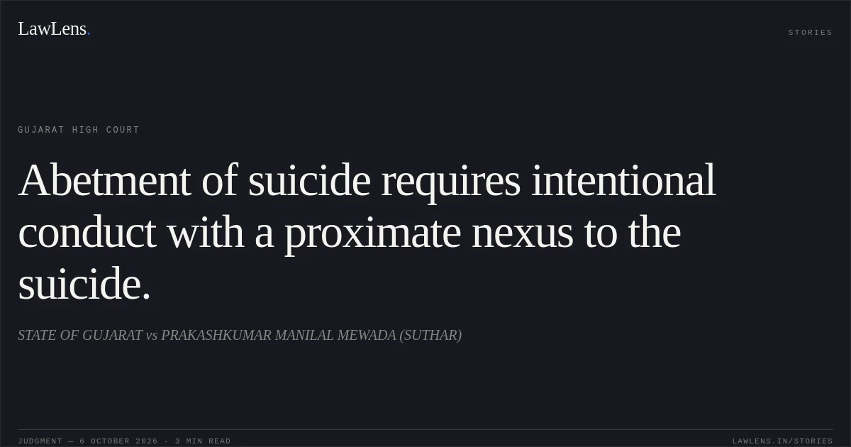 Abetment of suicide requires intentional conduct with a proximate nexus to the suicide.. STATE OF GUJARAT vs PRAKASHKUMAR MANILAL MEWADA (SUTHAR). Gujarat High Court. LawLens