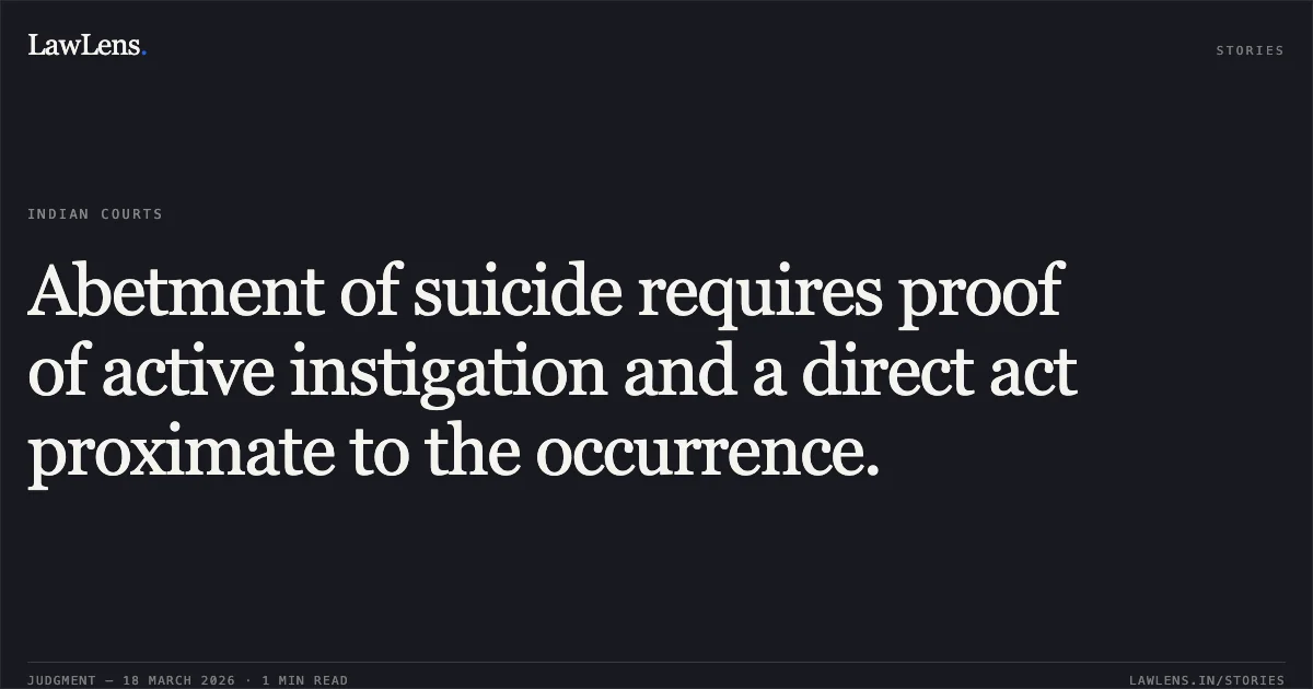 Abetment of suicide requires proof of active instigation and a direct act proximate to the occurrence.. STATE OF GUJARAT vs RAMESHBHAI KANABHAI CHAMAR. Gujarat High Court. LawLens