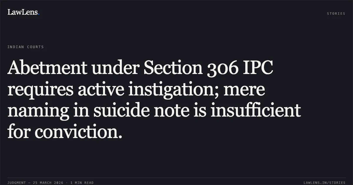 Abetment under Section 306 IPC requires active instigation; mere naming in suicide note is insufficient for conviction.. Sanjay @ Sanju Bangali vs State Of Chhattisgarh. Chhattisgarh High Court. LawLens