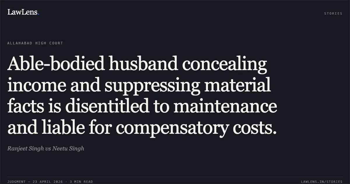 Able-bodied husband concealing income and suppressing material facts is disentitled to maintenance and liable for compensatory costs.. Ranjeet Singh vs Neetu Singh. Allahabad High Court. LawLens