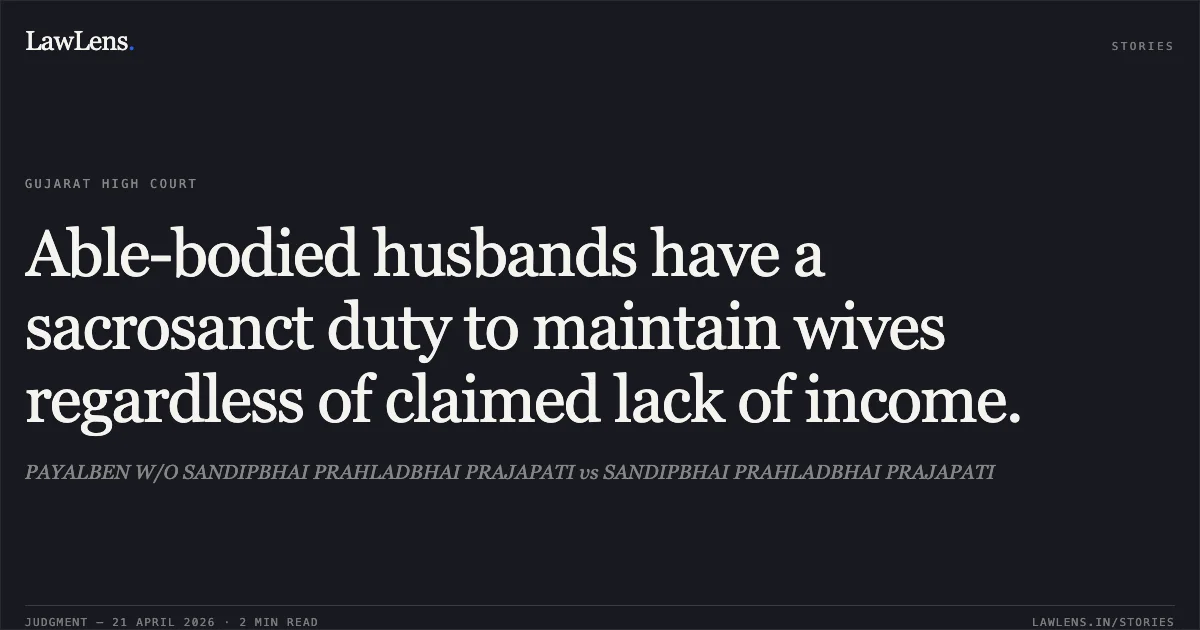 Able-bodied husbands have a sacrosanct duty to maintain wives regardless of claimed lack of income.. PAYALBEN W/O SANDIPBHAI PRAHLADBHAI PRAJAPATI vs SANDIPBHAI PRAHLADBHAI PRAJAPATI. Gujarat High Court. LawLens