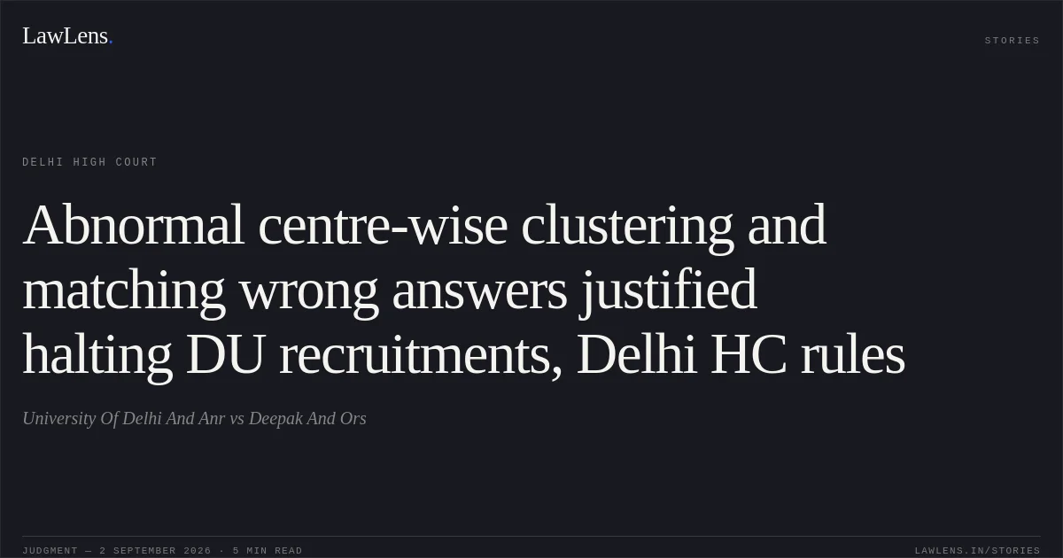 Abnormal centre-wise clustering and matching wrong answers justified halting DU recruitments, Delhi HC rules. University Of Delhi And Anr vs Deepak And Ors. Delhi High Court. LawLens