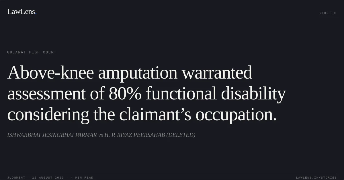 Above-knee amputation warranted assessment of 80% functional disability considering the claimant’s occupation.. ISHWARBHAI JESINGBHAI PARMAR vs H. P. RIYAZ PEERSAHAB (DELETED). Gujarat High Court. LawLens