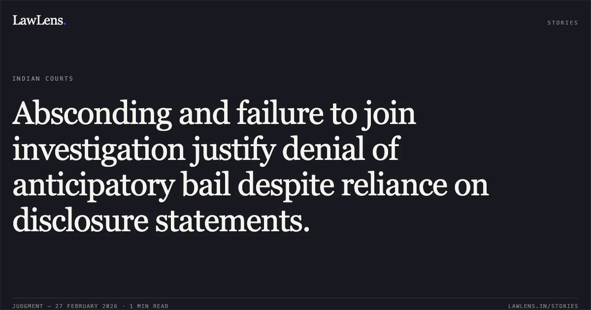 Absconding and failure to join investigation justify denial of anticipatory bail despite reliance on disclosure statements.. Monish @ Wasim v. State Govt. of NCT of Delhi [BAIL APPLN. 450/2026]. Delhi High Court. LawLens