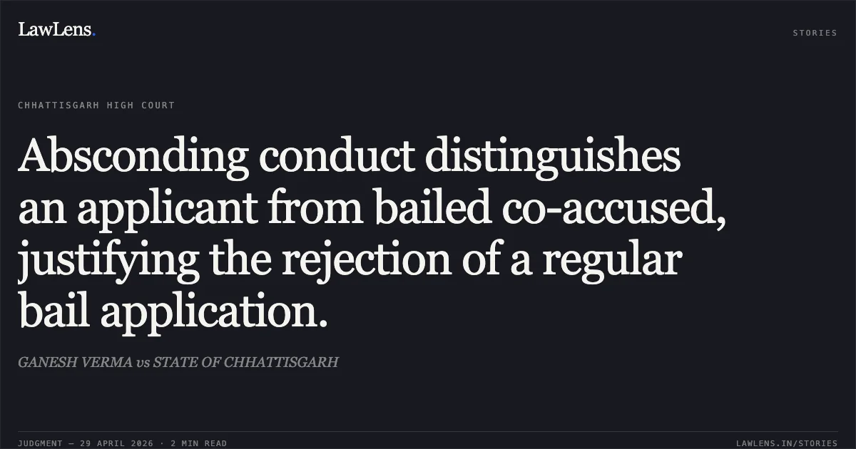 Absconding conduct distinguishes an applicant from bailed co-accused, justifying the rejection of a regular bail application.. GANESH VERMA vs STATE OF CHHATTISGARH. Chhattisgarh High Court. LawLens