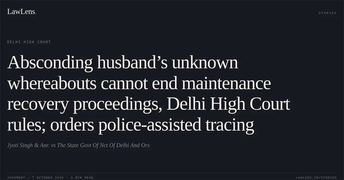 Absconding husband’s unknown whereabouts cannot end maintenance recovery proceedings, Delhi High Court rules; orders police-assisted tracing. Jyoti Singh & Anr. vs The State Govt Of Nct Of Delhi And Ors. Delhi High Court. LawLens