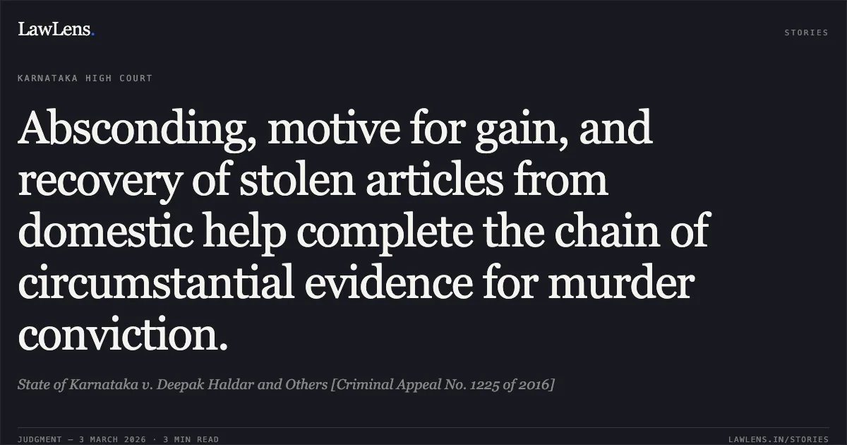 Absconding, motive for gain, and recovery of stolen articles from domestic help complete the chain of circumstantial evidence for murder conviction.. State of Karnataka v. Deepak Haldar and Others [Criminal Appeal No. 1225 of 2016]. Karnataka High Court. LawLens