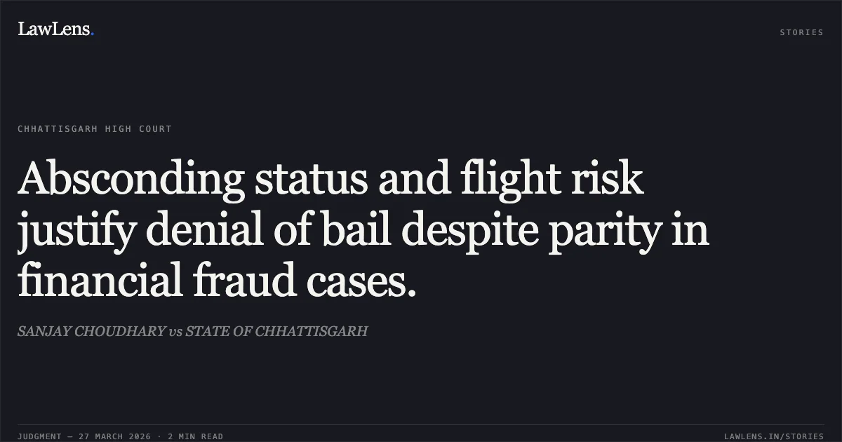 Absconding status and flight risk justify denial of bail despite parity in financial fraud cases.. SANJAY CHOUDHARY vs STATE OF CHHATTISGARH. Chhattisgarh High Court. LawLens