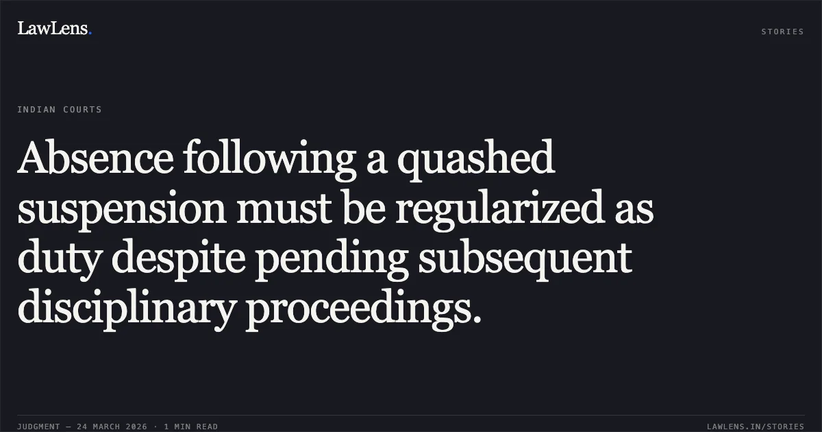 Absence following a quashed suspension must be regularized as duty despite pending subsequent disciplinary proceedings.. K Radhakrishnan IPS vs CHIEF SECRETARY STATE OF KERALA. Central Administrative Tribunal. LawLens