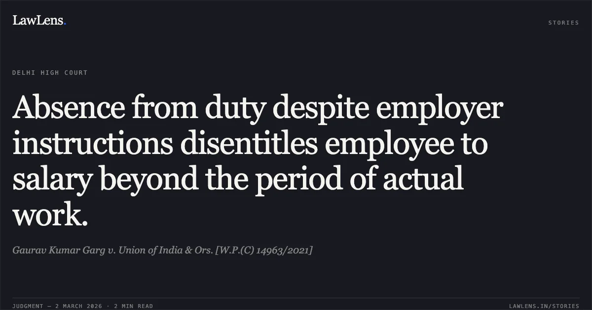 Absence from duty despite employer instructions disentitles employee to salary beyond the period of actual work.. Gaurav Kumar Garg v. Union of India & Ors. [W.P.(C) 14963/2021]. Delhi High Court. LawLens