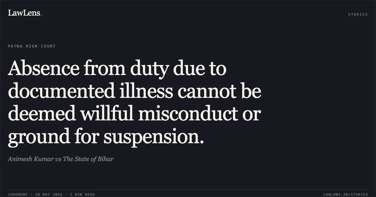 Absence from duty due to documented illness cannot be deemed willful misconduct or ground for suspension.. Animesh Kumar vs The State of Bihar. Patna High Court. LawLens