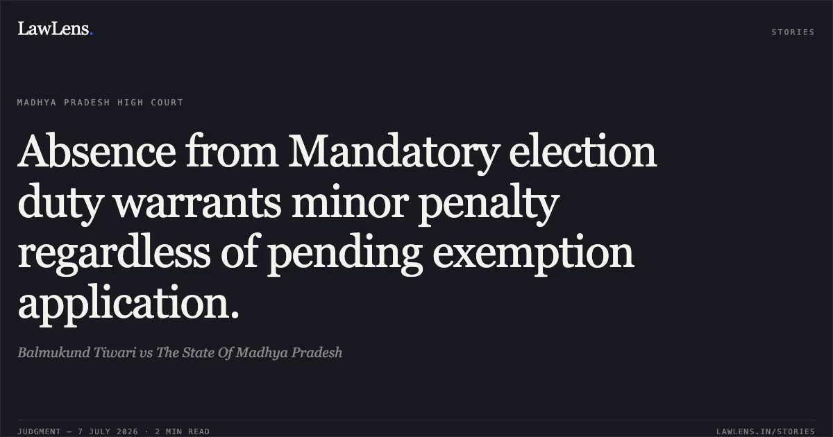 Absence from Mandatory election duty warrants minor penalty regardless of pending exemption application.. Balmukund Tiwari vs The State Of Madhya Pradesh. Madhya Pradesh High Court. LawLens