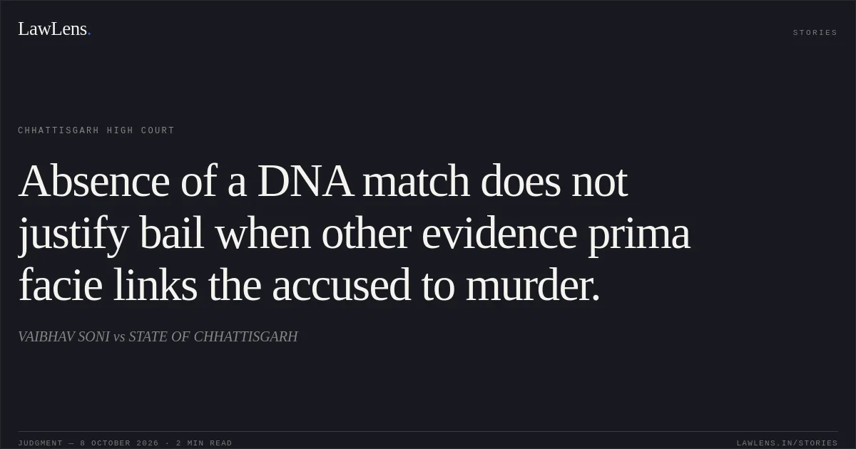 Absence of a DNA match does not justify bail when other evidence prima facie links the accused to murder.. VAIBHAV SONI vs STATE OF CHHATTISGARH. Chhattisgarh High Court. LawLens